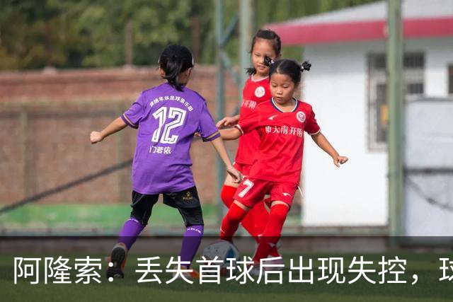 阿隆索：丢失首球后出现失控，球队缺乏纪律性